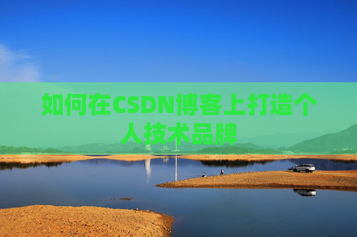 如何在CSDN博客上打造个人技术品牌